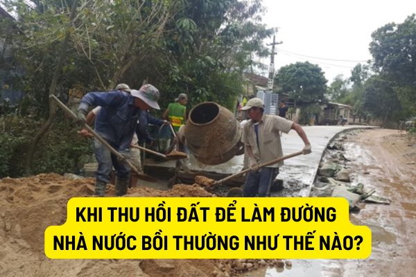 Khi thu hồi đất để làm đường nhà nước bồi thường như thế nào?