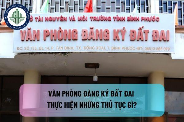 Văn phòng đăng ký đất đai thực hiện những thủ tục gì? Văn phòng đăng ký đất đai có phải là tổ chức đăng ký đất đai không?