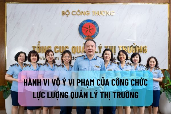 Thế nào là hành vi vô ý vi phạm của công chức lực lượng Quản lý thị trường?