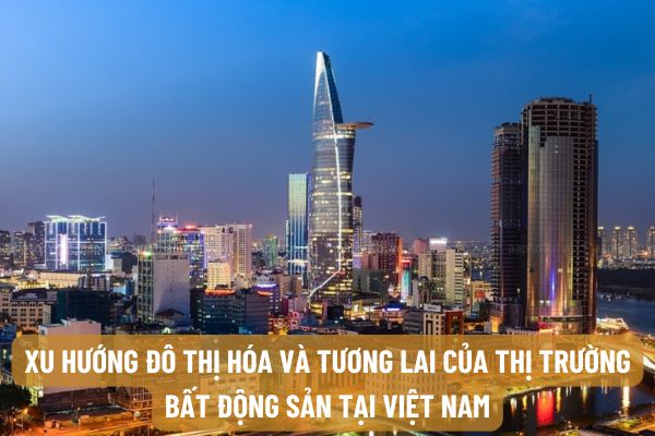 Xu hướng đô thị hóa và tương lai của thị trường bất động sản tại Việt Nam