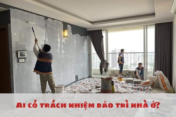 Ai có trách nhiệm bảo trì nhà ở? Nhà ở có bắt buộc phải mua bảo hiểm nhà ở không?