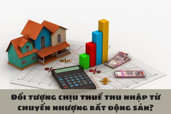 Đối tượng chịu thuế thu nhập từ chuyển nhượng bất động sản?