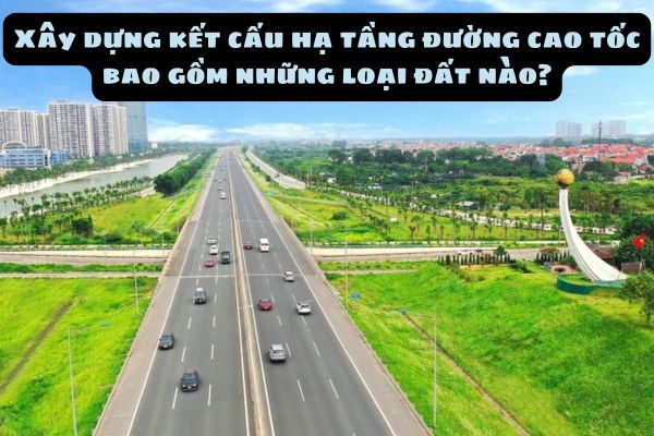 Xây dựng kết cấu hạ tầng đường cao tốc bao gồm những loại đất nào?