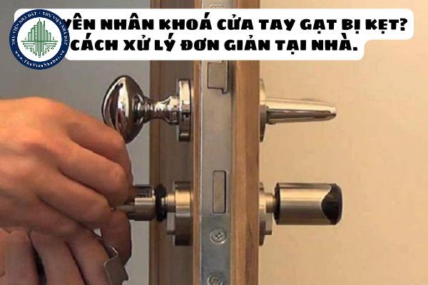 Nguyên nhân khoá cửa tay gạt bị kẹt? Cách xử lý đơn giản để tránh bị kẹt ở ngoài.