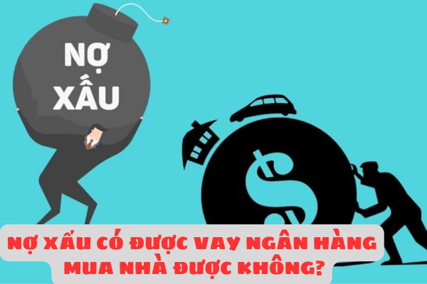 Nếu bị nợ xấu có được vay ngân hàng mua nhà được không? Làm cách nào để xóa nợ xấu?