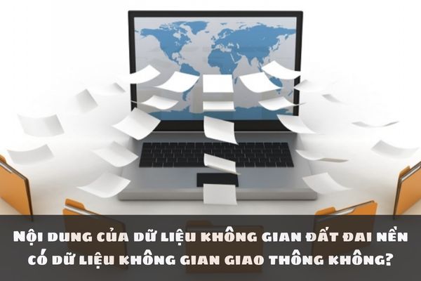 Nội dung của dữ liệu không gian đất đai nền có dữ liệu không gian giao thông không?