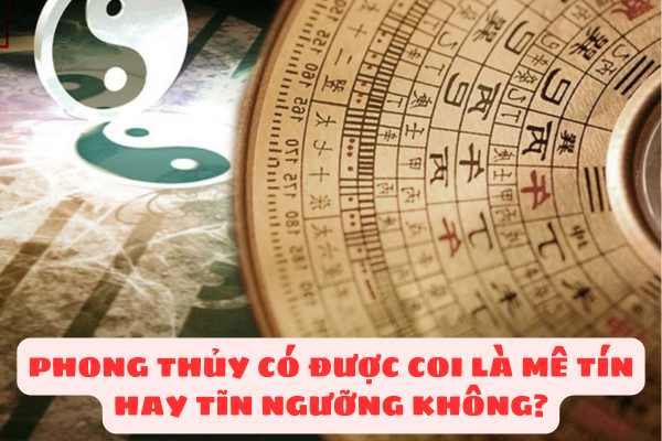 Phong thủy được hiểu như thế nào? Phong thủy có được coi là mê tín hay tĩn ngưỡng không?