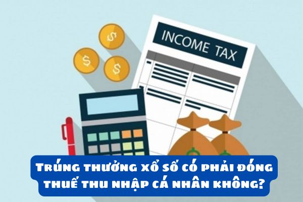 Trúng thưởng xổ số có phải đóng thuế thu nhập cá nhân không? Việc tính thuế đối với thu nhập trúng thưởng như thế nào?