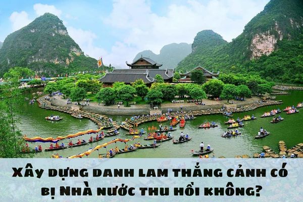 Xây dựng danh lam thắng cảnh có bị Nhà nước thu hồi không?