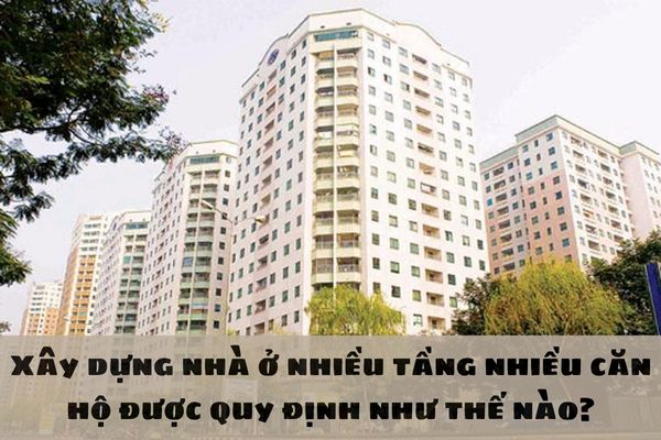 Xây dựng nhà ở nhiều tầng nhiều căn hộ được quy định như thế nào?