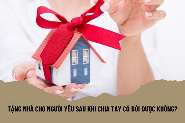 Tặng nhà cho người yêu sau khi chia tay có đòi được không?