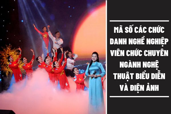 Viên chức chuyên ngành nghệ thuật biểu diễn và điện ảnh có mã số các chức danh nghề nghiệp thế nào?