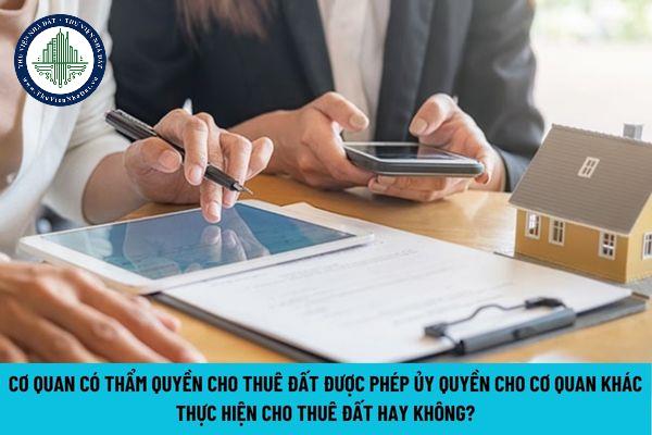 Cơ quan nào có thẩm quyền cho thuê đất? (Hình từ Internet)