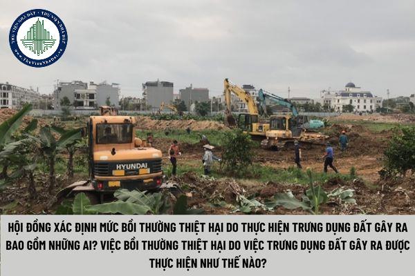 Hội đồng xác định mức bồi thường thiệt hại do thực hiện trưng dụng đất gây ra bao gồm những ai? Việc bồi thường thiệt hại do việc trưng dụng đất gây ra được thực hiện như thế nào?