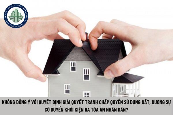 Không đồng ý với quyết định giải quyết tranh chấp quyền sử dụng đất, đương sự có quyền khởi kiện ra Tòa án Nhân dân? (Hình từ Internet)