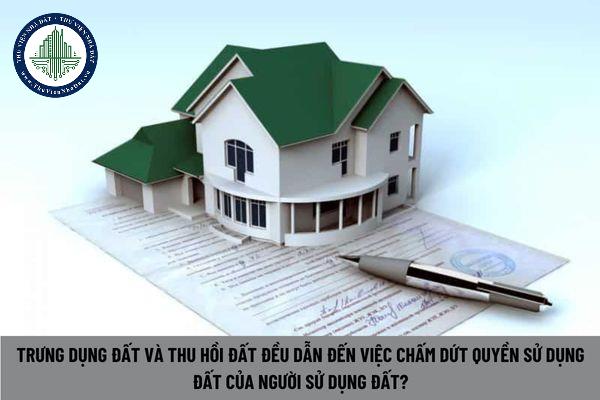 Trưng dụng đất và thu hồi đất đều dẫn đến việc chấm dứt quyền sử dụng đất của người sử dụng đất? (Hình từ Internet)