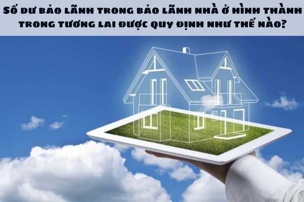 Số dư bảo lãnh trong bảo lãnh nhà ở hình thành trong tương lai được quy định như thế nào?