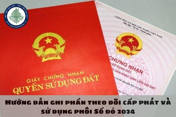 Hướng dẫn ghi phần theo dõi cấp phát và sử dụng phôi Sổ đỏ 2024