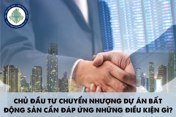 Chủ đầu tư chuyển nhượng dự án bất động sản cần đáp ứng những điều kiện gì?