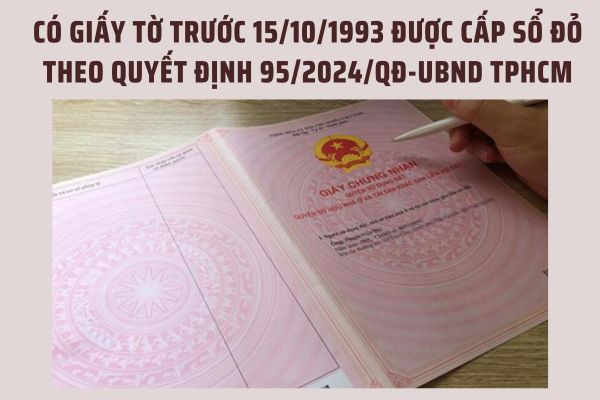 Có giấy tờ trước 15 tháng 10 năm 1993 được cấp sổ đỏ theo Quyết định 95/2024/QĐ-UBND TPHCM?