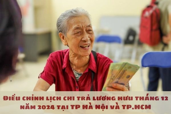 Điều chỉnh lịch chi trả lương hưu tháng 12 năm 2024 tại TP Hà Nội và TP.HCM