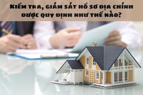 Kiểm tra, giám sát hồ sơ địa chính được quy định như thế nào?