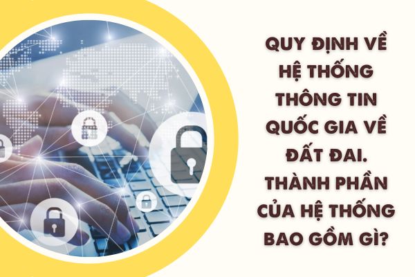 Quy định về hệ thống thông tin quốc gia về đất đai. Thành phần của hệ thống bao gồm gì?