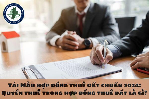 Tải Mẫu hợp đồng thuê đất chuẩn 2024: Quyền thuê trong hợp đồng thuê đất là gì?