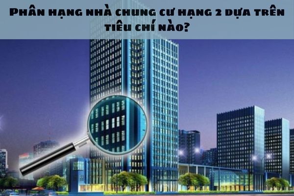 Phân hạng nhà chung cư hạng 2 dựa trên tiêu chí nào?