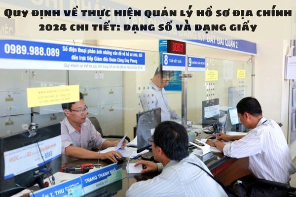 Quy định về thực hiện quản lý hồ sơ địa chính 2024 chi tiết: dạng số và dạng giấy