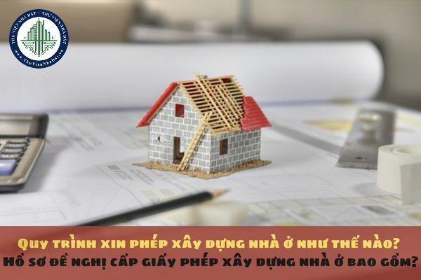 Quy trình xin phép xây dựng nhà ở như thế nào? Hồ sơ đề nghị cấp giấy phép xây dựng nhà ở bao gồm?