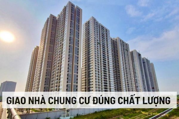 Việc giao nhà chung cư đúng chất lượng đối với bên bán và bên mua như thế nào? Làm gì khi bên bán giao nhà không đúng chất lượng?