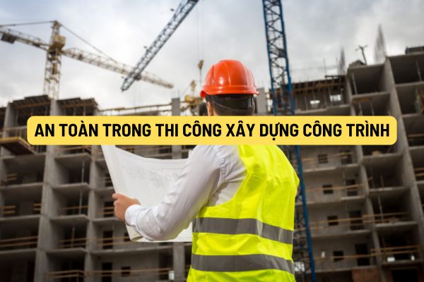 An toàn trong thi công xây dựng công trình được quy định như thế nào?