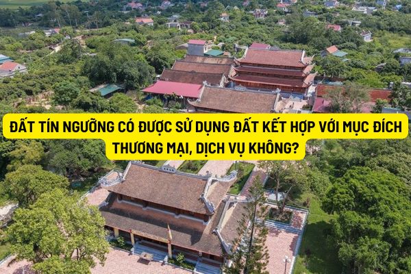 Đất tín ngưỡng có được sử dụng đất kết hợp với mục đích thương mại, dịch vụ không?