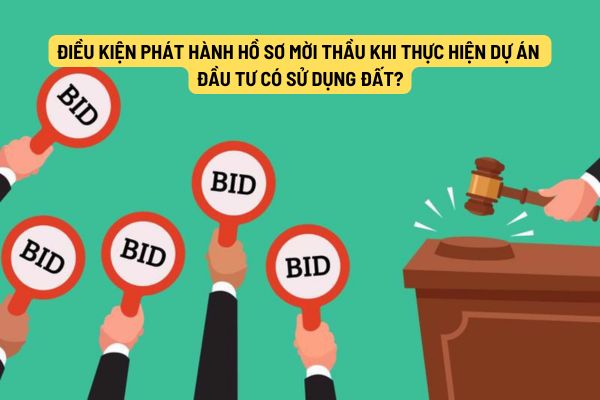 Từ ngày 01/08/2024, điều kiện phát hành hồ sơ mời thầu khi thực hiện dự án đầu tư có sử dụng đất?