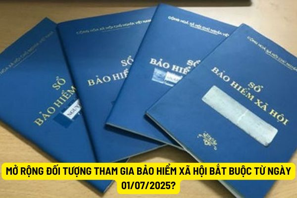 Mở rộng đối tượng tham gia bảo hiểm xã hội bắt buộc từ ngày 01/07/2025?