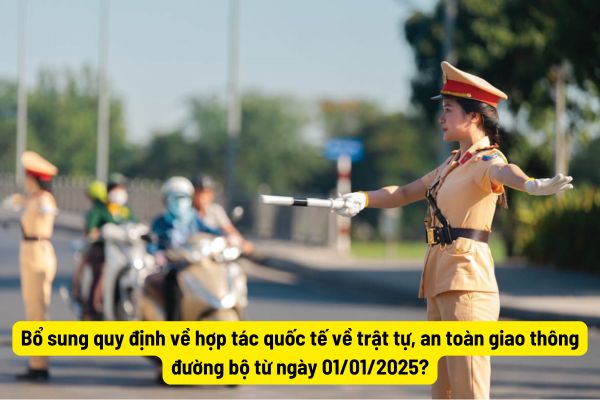 Bổ sung quy định về hợp tác quốc tế về trật tự, an toàn giao thông đường bộ từ ngày 01/01/2025?