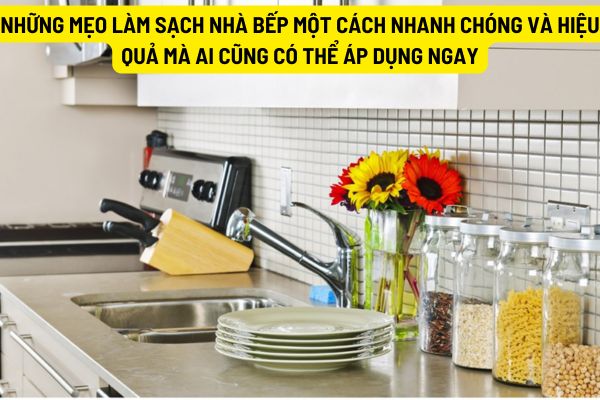 Những mẹo làm sạch nhà bếp một cách nhanh chóng và hiệu quả mà ai cũng có thể áp dụng ngay