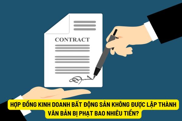 Hợp đồng kinh doanh bất động sản không được lập thành văn bản bị phạt bao nhiêu tiền?