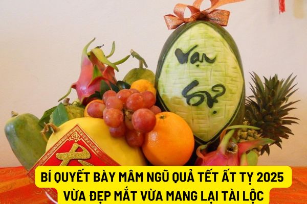 Bí quyết bày mâm ngũ quả Tết Ất Tỵ 2025 vừa đẹp mắt vừa mang lại tài lộc