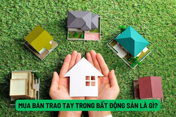 Mua bán trao tay là gì? Có nên mua bán trao tay bất động sản hay không?