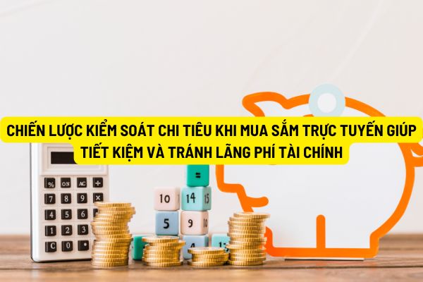 10 chiến lược kiểm soát chi tiêu khi mua sắm trực tuyến giúp tiết kiệm và tránh lãng phí tài chính