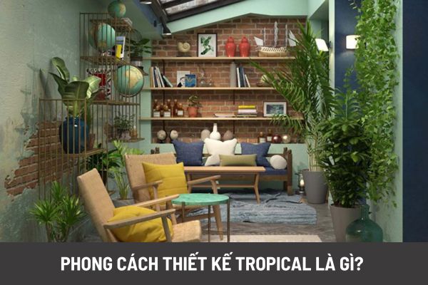 Phong cách thiết kế Tropical là gì? Mang vẻ đẹp của thiên nhiên nhiệt đới vào thiết kế nội thất nhà ở 