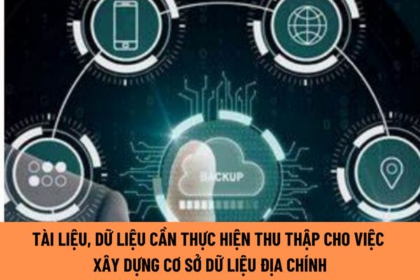 Việc xây dựng cơ sở dữ liệu địa chính cần thu thập các tài liệu, dữ liệu nào?