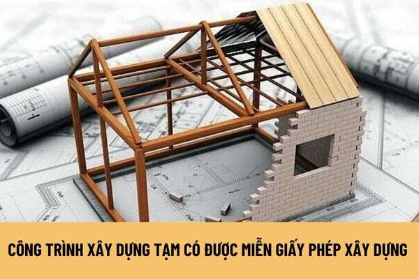 Công trình xây dựng tạm có được miễn giấy phép xây dựng không? Có bao nhiêu loại giấy phép xây dựng?