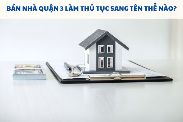 Bán nhà Quận 3 làm thủ tục sang tên thế nào?