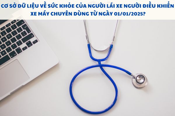 Cơ sở dữ liệu về sức khỏe của người lái xe người điều khiển xe máy chuyên dùng từ ngày 01/01/2025?