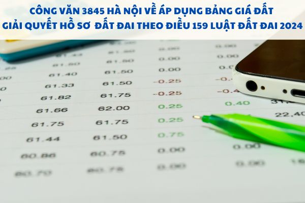 Công văn 3845 Hà Nội về áp dụng Bảng giá đất giải quyết hồ sơ đất đai theo Điều 159 Luật Đất đai 2024