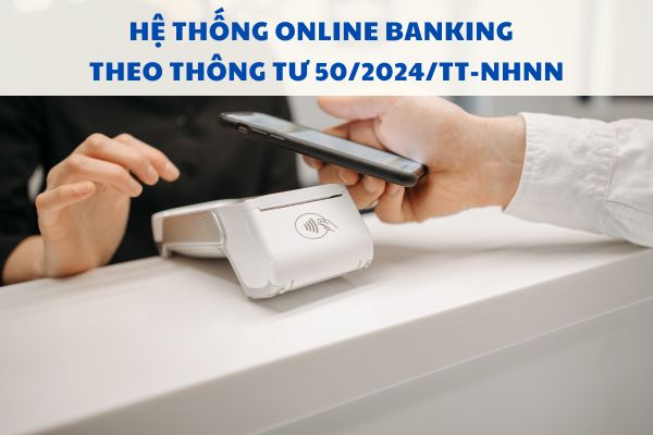 Hệ thống Online Banking được hiểu như thế nào theo Thông tư 50/2024/TT-NHNN?