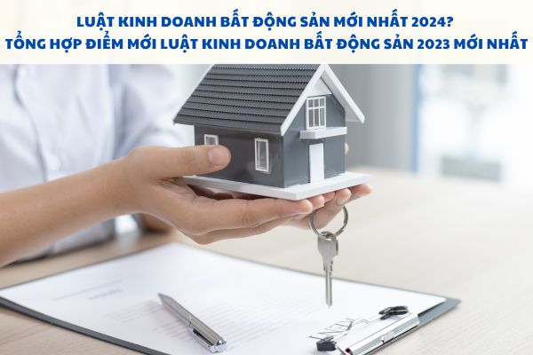 Luật Kinh doanh bất động sản mới nhất? Tổng hợp điểm mới Luật Kinh doanh bất động sản 2023 mới nhất